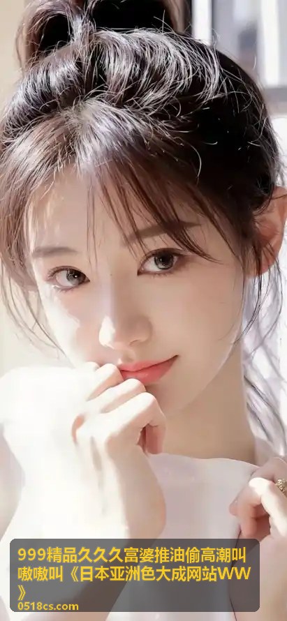 999精品久久久 - 富婆推油私享体验·偷高潮的秘密